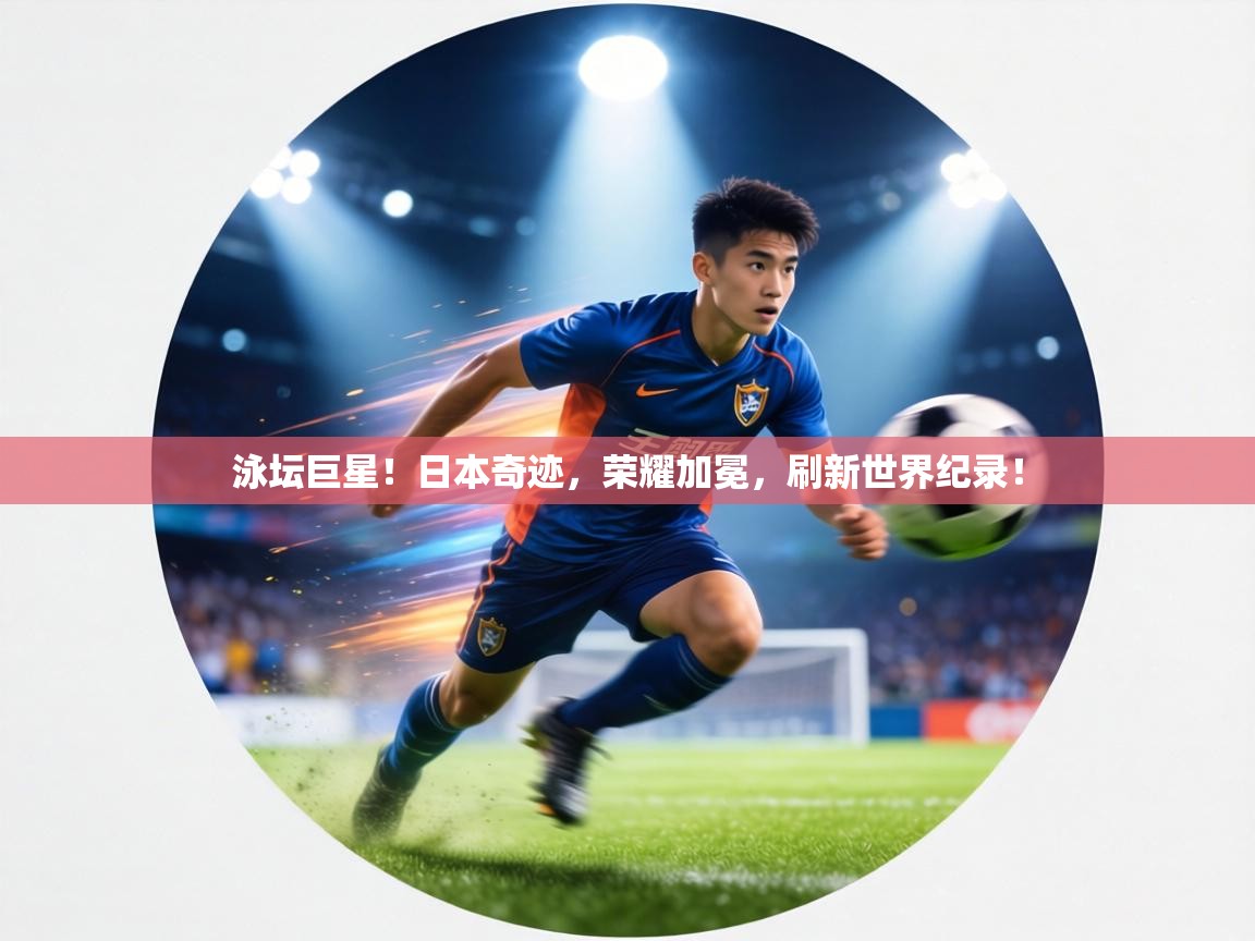 泳坛巨星！日本奇迹，荣耀加冕，刷新世界纪录！