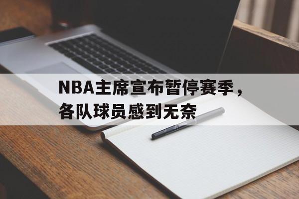 爱游戏官方-NBA主席宣布暂停赛季，各队球员感到无奈的简单介绍